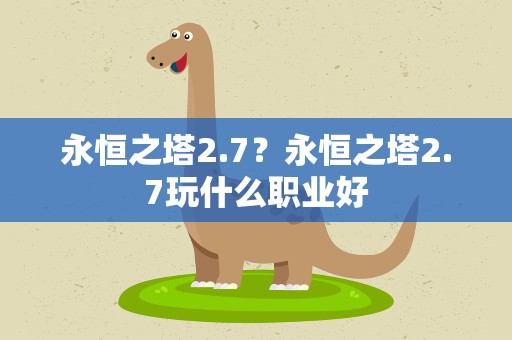 永恒之塔2.7？永恒之塔2.7玩什么职业好