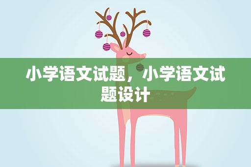 小学语文试题，小学语文试题设计