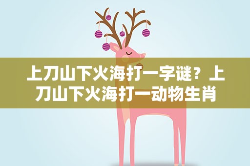 上刀山下火海打一字谜？上刀山下火海打一动物生肖