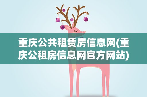 重庆公共租赁房信息网(重庆公租房信息网官方网站)