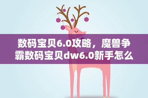 数码宝贝6.0攻略，魔兽争霸数码宝贝dw6.0新手怎么玩