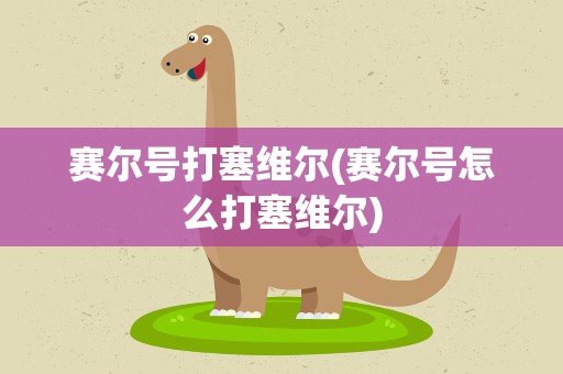 赛尔号打塞维尔(赛尔号怎么打塞维尔)