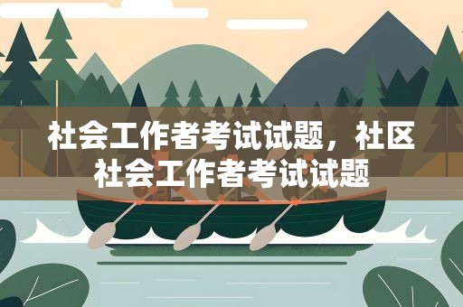 社会工作者考试试题，社区社会工作者考试试题
