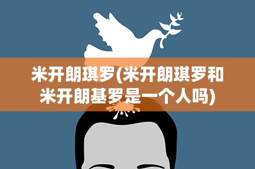 米开朗琪罗(米开朗琪罗和米开朗基罗是一个人吗)