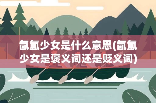 氤氲少女是什么意思(氤氲少女是褒义词还是贬义词)