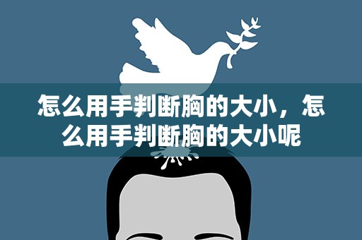 怎么用手判断胸的大小，怎么用手判断胸的大小呢