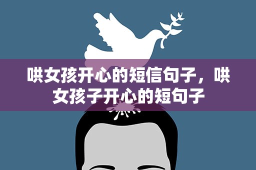 哄女孩开心的短信句子，哄女孩子开心的短句子