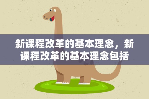 新课程改革的基本理念，新课程改革的基本理念包括
