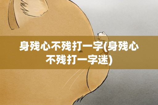身残心不残打一字(身残心不残打一字迷)