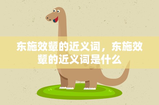 东施效颦的近义词，东施效颦的近义词是什么