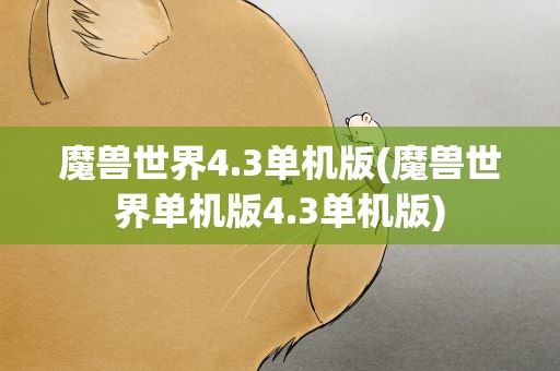 魔兽世界4.3单机版(魔兽世界单机版4.3单机版)