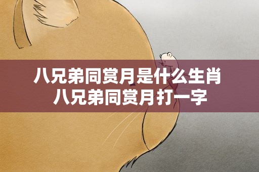 八兄弟同赏月是什么生肖 八兄弟同赏月打一字