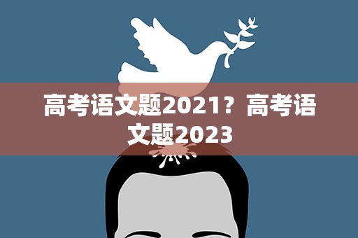 高考语文题2021？高考语文题2023