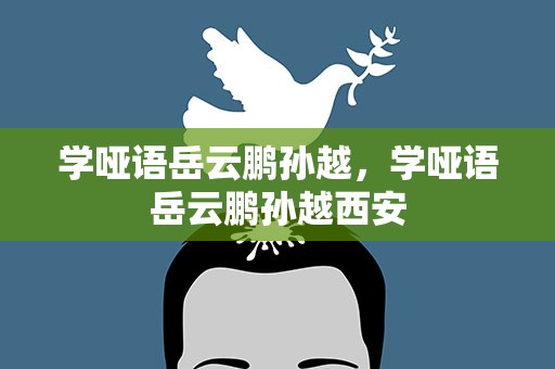 学哑语岳云鹏孙越，学哑语岳云鹏孙越西安