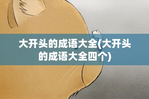 大开头的成语大全(大开头的成语大全四个)