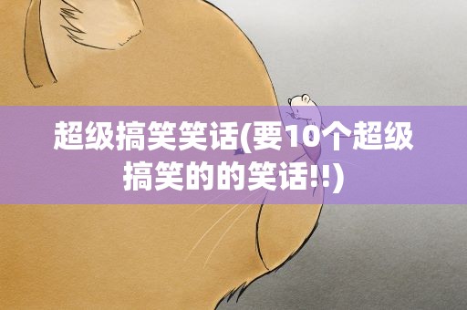 超级搞笑笑话(要10个超级搞笑的的笑话!!)