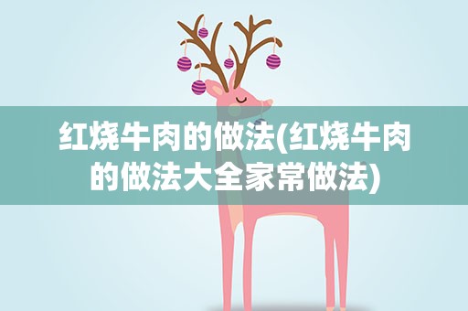 红烧牛肉的做法(红烧牛肉的做法大全家常做法)