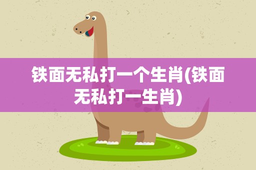 铁面无私打一个生肖(铁面无私打一生肖)