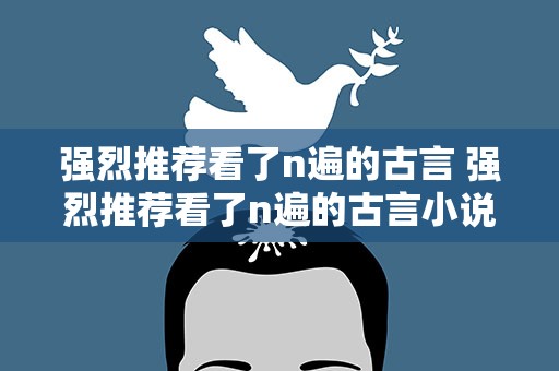 强烈推荐看了n遍的古言 强烈推荐看了n遍的古言小说