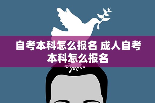 自考本科怎么报名 成人自考本科怎么报名