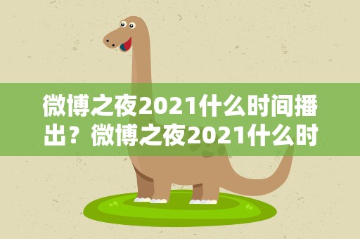 微博之夜2021什么时间播出？微博之夜2021什么时间播出的
