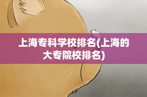 上海专科学校排名(上海的大专院校排名)
