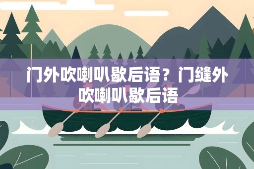 门外吹喇叭歇后语？门缝外吹喇叭歇后语