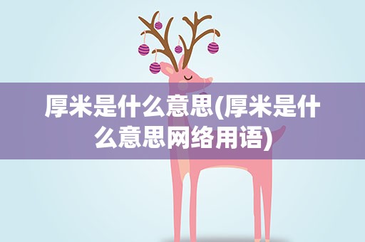 厚米是什么意思(厚米是什么意思网络用语)