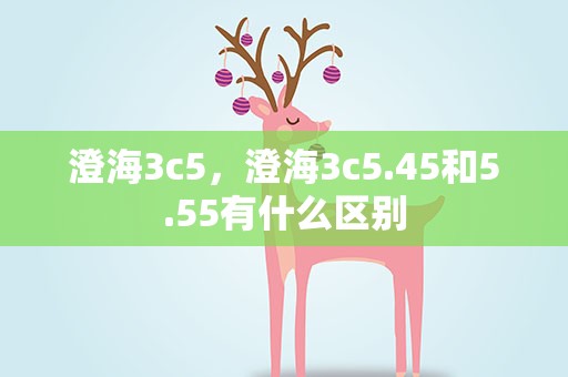 澄海3c5，澄海3c5.45和5.55有什么区别