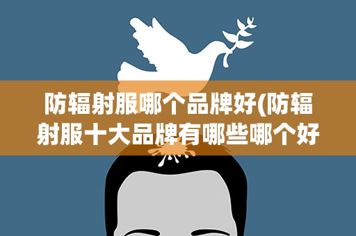 防辐射服哪个品牌好(防辐射服十大品牌有哪些哪个好)