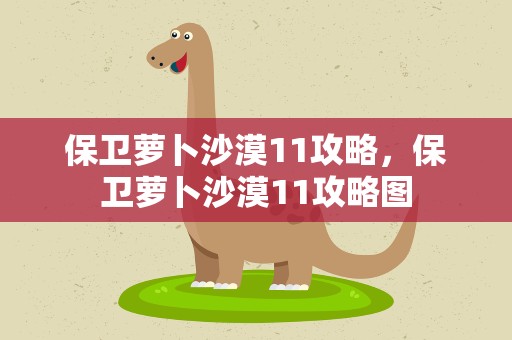 保卫萝卜沙漠11攻略，保卫萝卜沙漠11攻略图