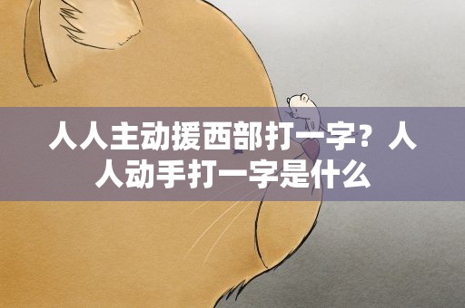 人人主动援西部打一字？人人动手打一字是什么