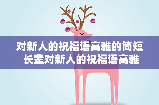 对新人的祝福语高雅的简短 长辈对新人的祝福语高雅的简短