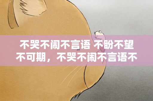 不哭不闹不言语 不盼不望不可期，不哭不闹不言语不盼不望不可期