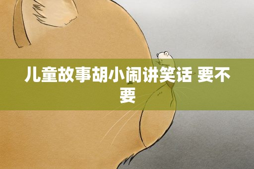 儿童故事胡小闹讲笑话 要不要