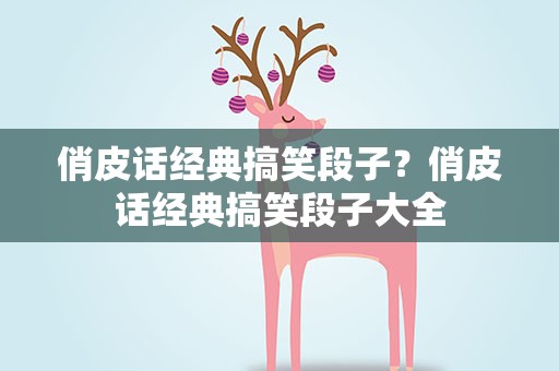 俏皮话经典搞笑段子？俏皮话经典搞笑段子大全