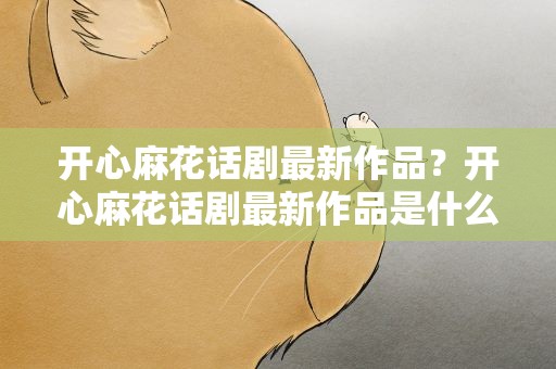 开心麻花话剧最新作品？开心麻花话剧最新作品是什么
