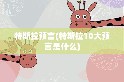 特斯拉预言(特斯拉10大预言是什么)