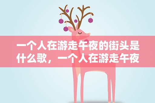 一个人在游走午夜的街头是什么歌，一个人在游走午夜的街头是什么歌 有歌词介绍吗