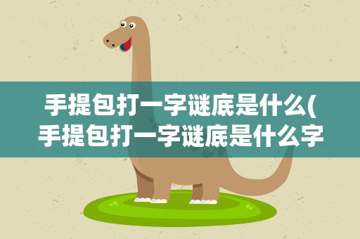 手提包打一字谜底是什么(手提包打一字谜底是什么字)