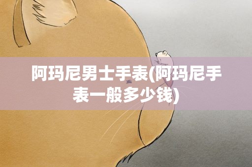 阿玛尼男士手表(阿玛尼手表一般多少钱)