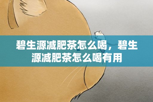 碧生源减肥茶怎么喝，碧生源减肥茶怎么喝有用