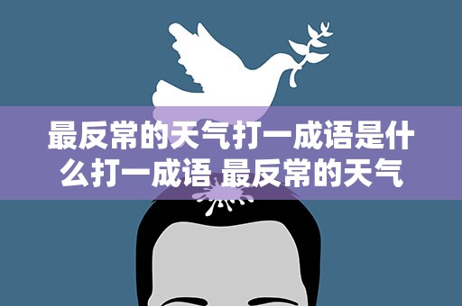 最反常的天气打一成语是什么打一成语 最反常的天气打一个成语是什么成语