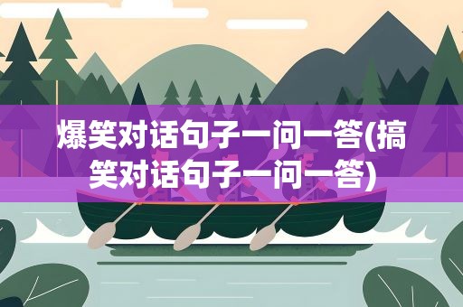 爆笑对话句子一问一答(搞笑对话句子一问一答)