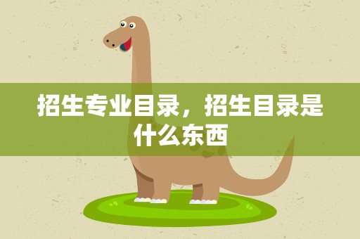 招生专业目录，招生目录是什么东西