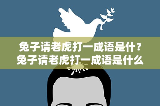 兔子请老虎打一成语是什？兔子请老虎打一成语是什么