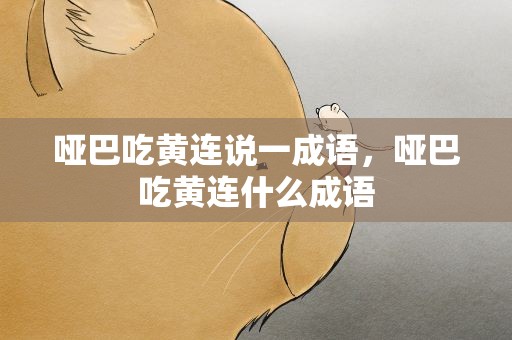 哑巴吃黄连说一成语，哑巴吃黄连什么成语