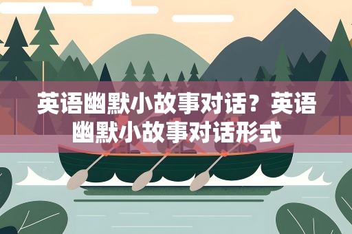 英语幽默小故事对话？英语幽默小故事对话形式
