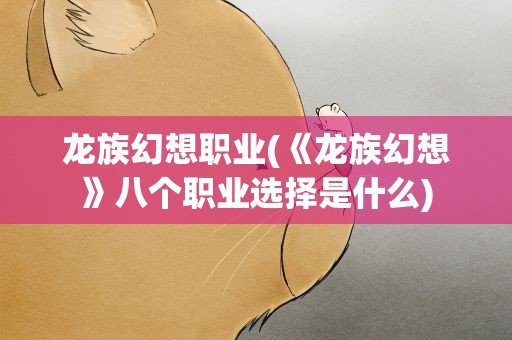 龙族幻想职业(《龙族幻想》八个职业选择是什么)