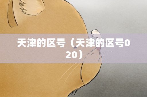 天津的区号（天津的区号020）